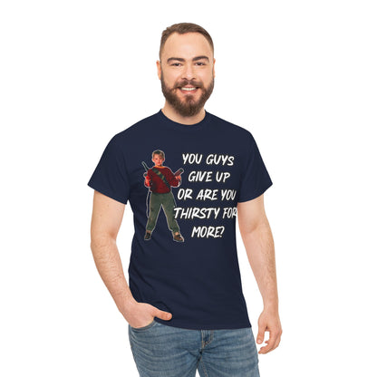 Movie Quote T-Shirt — "You Guys Give Up Or Are You Thirsty For More?"