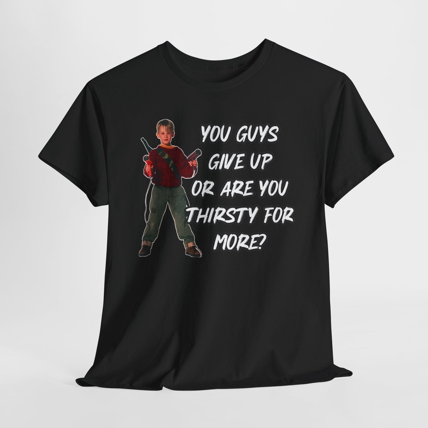 Movie Quote T-Shirt — "You Guys Give Up Or Are You Thirsty For More?"