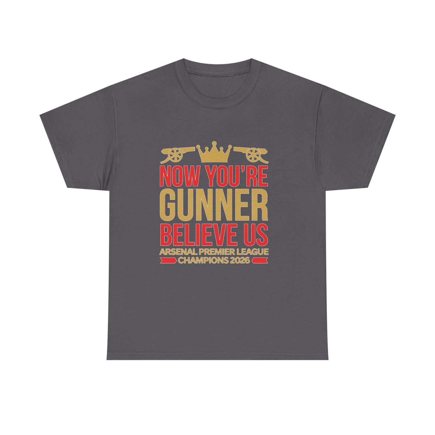 Now You're Gunner Believe Us T-Shirt — Arsenal Premier League Champions 2026 Fan Tee