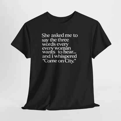 Graphic Tee — "She asked me to say the three words... Come on City."