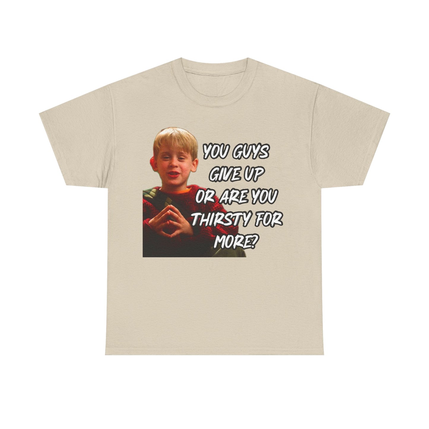 You Guys Give Up Or Are You Thirsty For More? Tee — Funny Meme T-Shirt