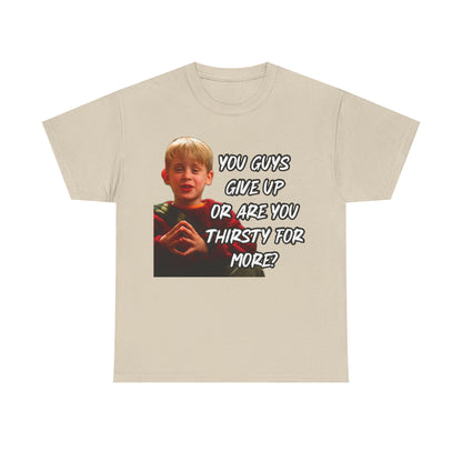 You Guys Give Up Or Are You Thirsty For More? Tee — Funny Meme T-Shirt