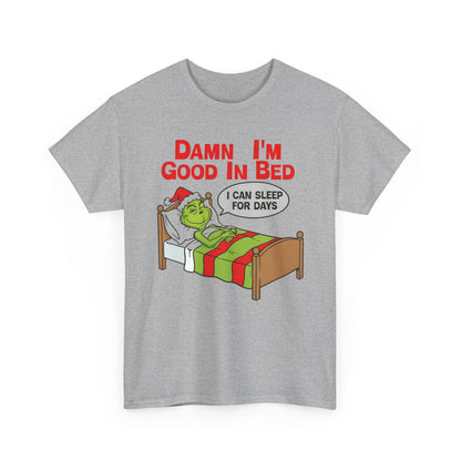 Grinch Funny Christmas Tee — "Damn I'm Good In Bed, I Can Sleep For Days"
