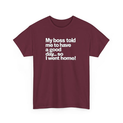 Funny Graphic Tee - "My boss told me to have a good day… so I went home!"