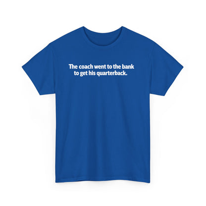 Tee — "The coach went to the bank to get his quarterback." Funny Football Quote Shirt