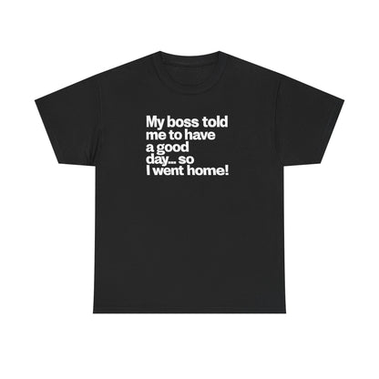 Funny Graphic Tee - "My boss told me to have a good day… so I went home!"