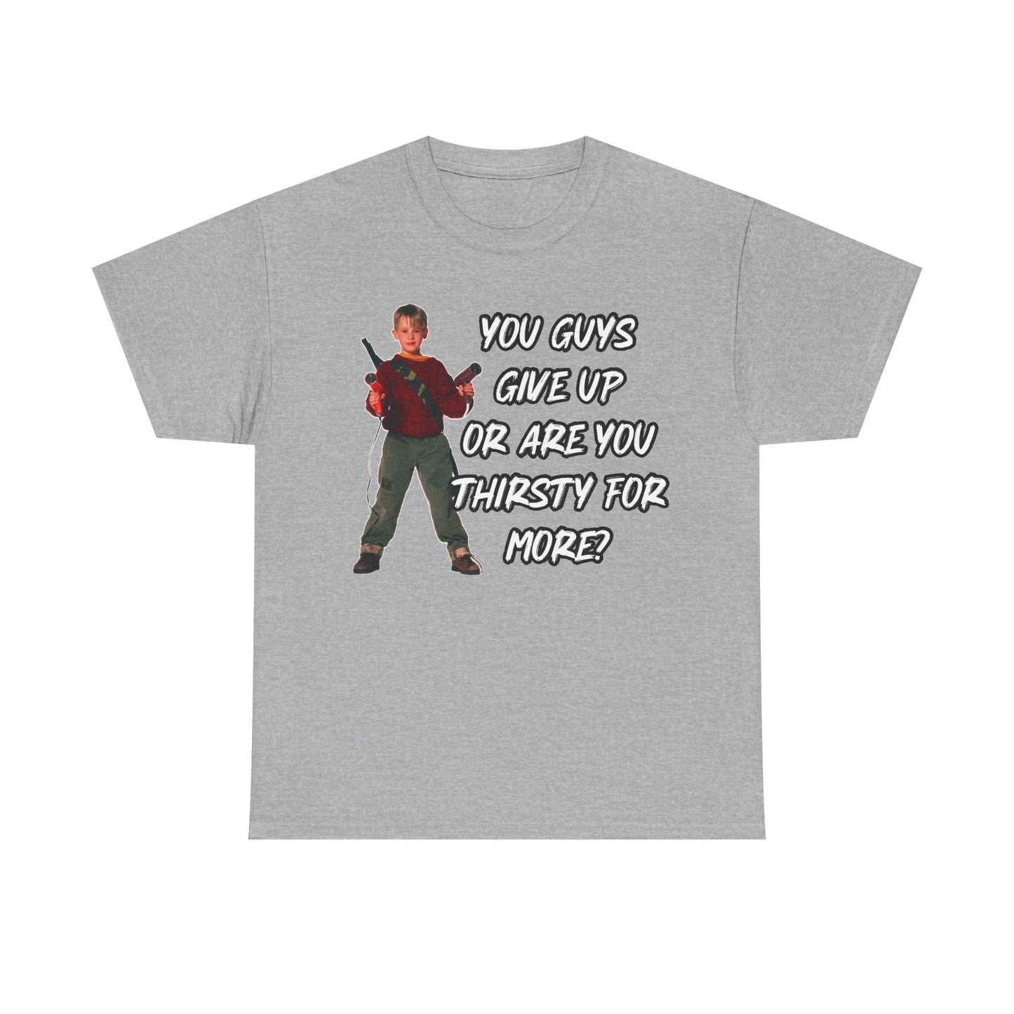 Movie Quote T-Shirt — "You Guys Give Up Or Are You Thirsty For More?"