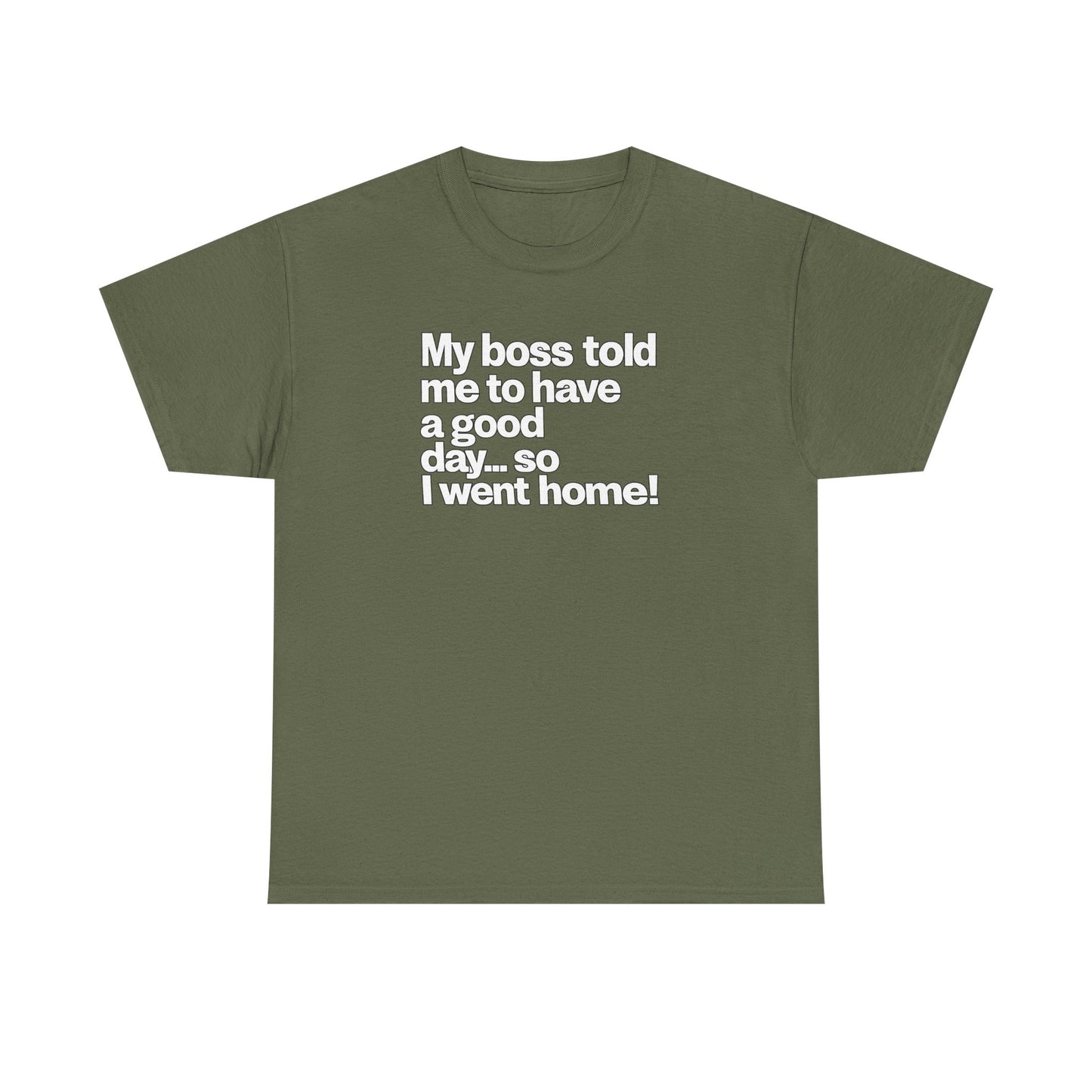Funny Graphic Tee - "My boss told me to have a good day… so I went home!"