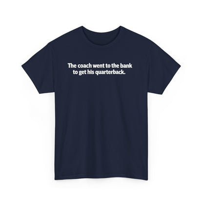 Tee — "The coach went to the bank to get his quarterback." Funny Football Quote Shirt