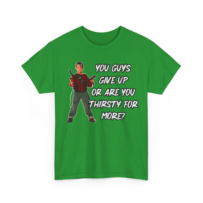 Movie Quote T-Shirt — "You Guys Give Up Or Are You Thirsty For More?"