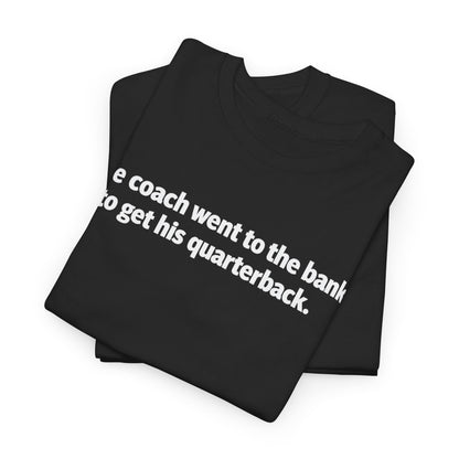 Tee — "The coach went to the bank to get his quarterback." Funny Football Quote Shirt