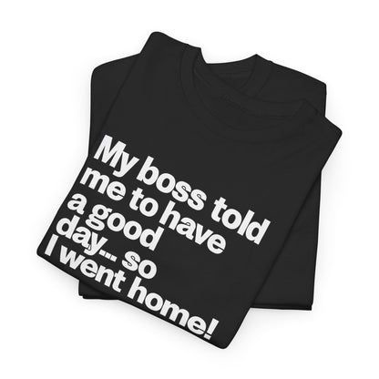 Funny Graphic Tee - "My boss told me to have a good day… so I went home!"