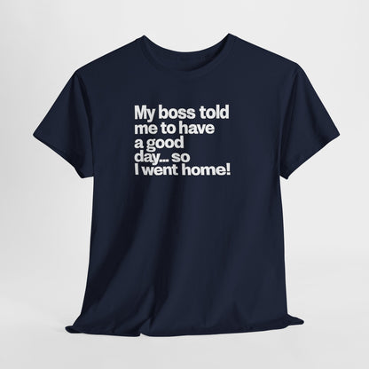 Funny Graphic Tee - "My boss told me to have a good day… so I went home!"