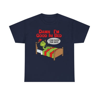 Grinch Funny Christmas Tee — "Damn I'm Good In Bed, I Can Sleep For Days"