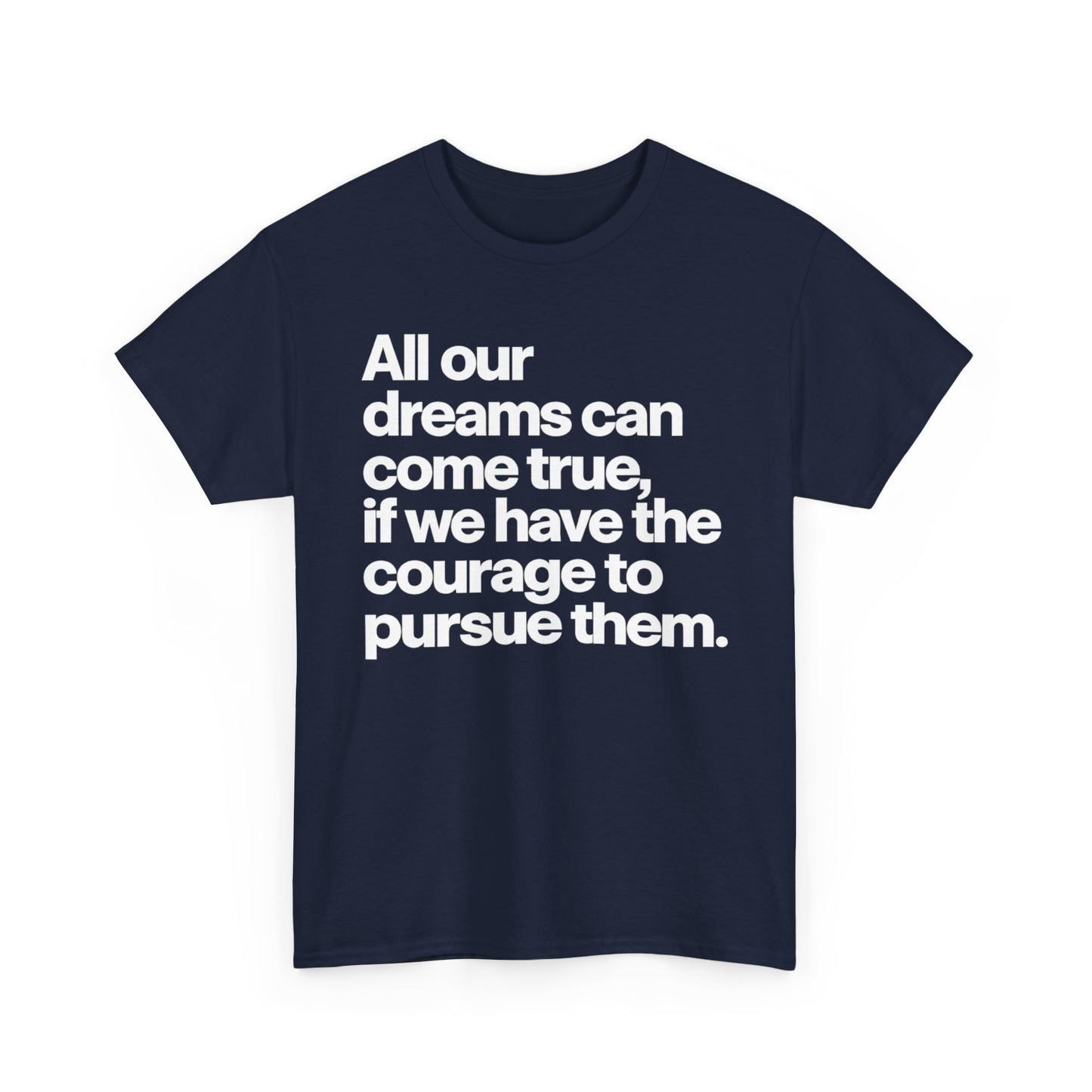 Inspirational Quote Tee — "All our dreams can come true, if we have the courage to pursue them."