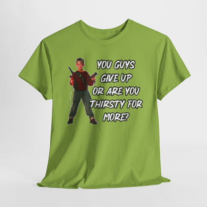 Movie Quote T-Shirt — "You Guys Give Up Or Are You Thirsty For More?"