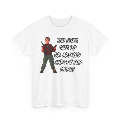 Movie Quote T-Shirt — "You Guys Give Up Or Are You Thirsty For More?"