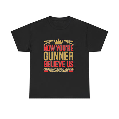 Now You're Gunner Believe Us T-Shirt — Arsenal Premier League Champions 2026 Fan Tee