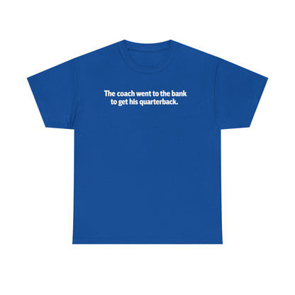 Tee — "The coach went to the bank to get his quarterback." Funny Football Quote Shirt