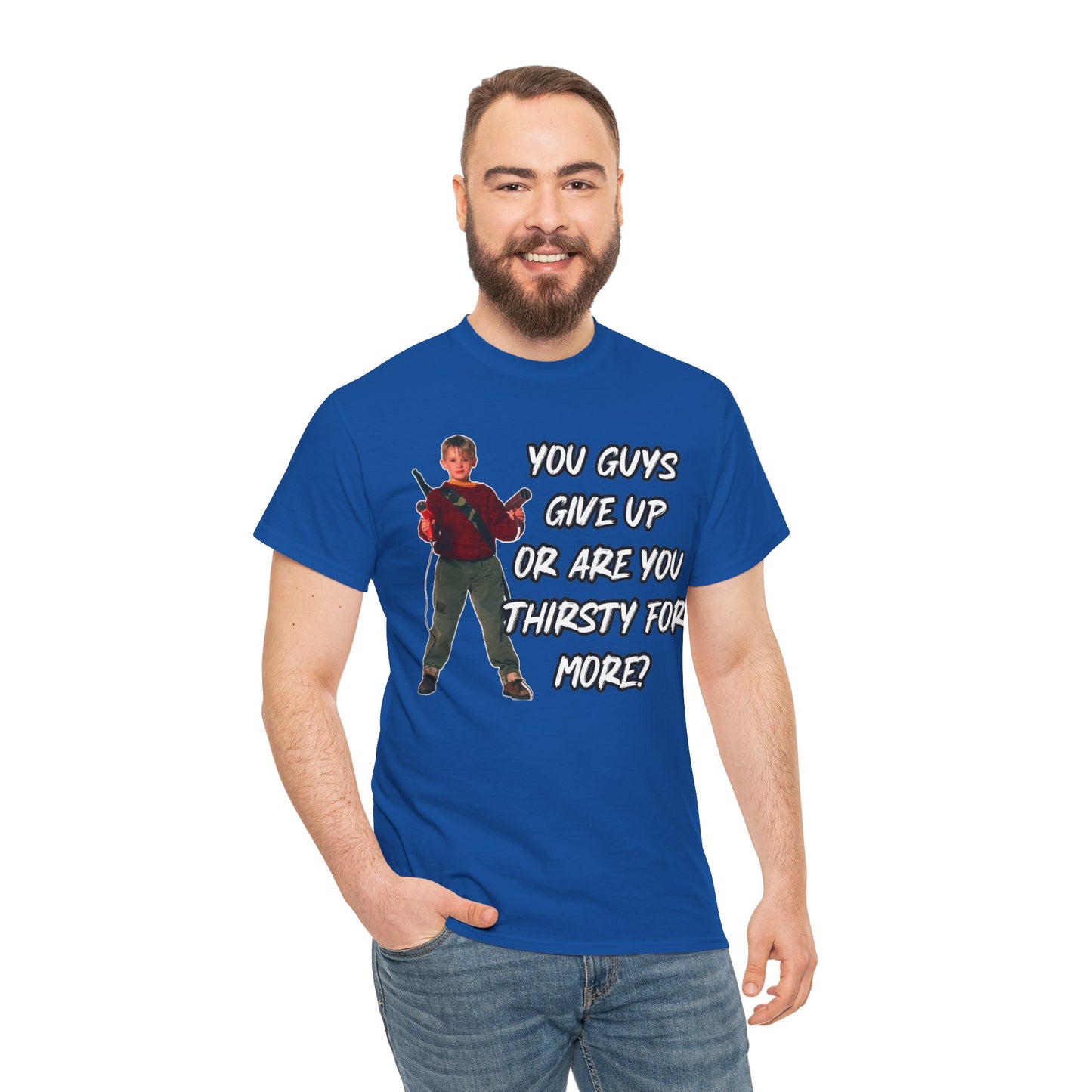 Movie Quote T-Shirt — "You Guys Give Up Or Are You Thirsty For More?"
