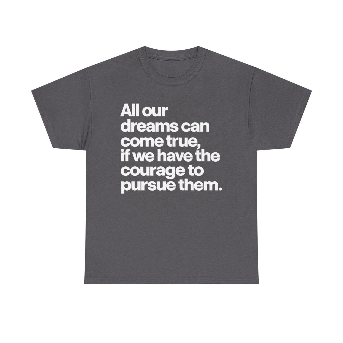 Inspirational Quote Tee — "All our dreams can come true, if we have the courage to pursue them."