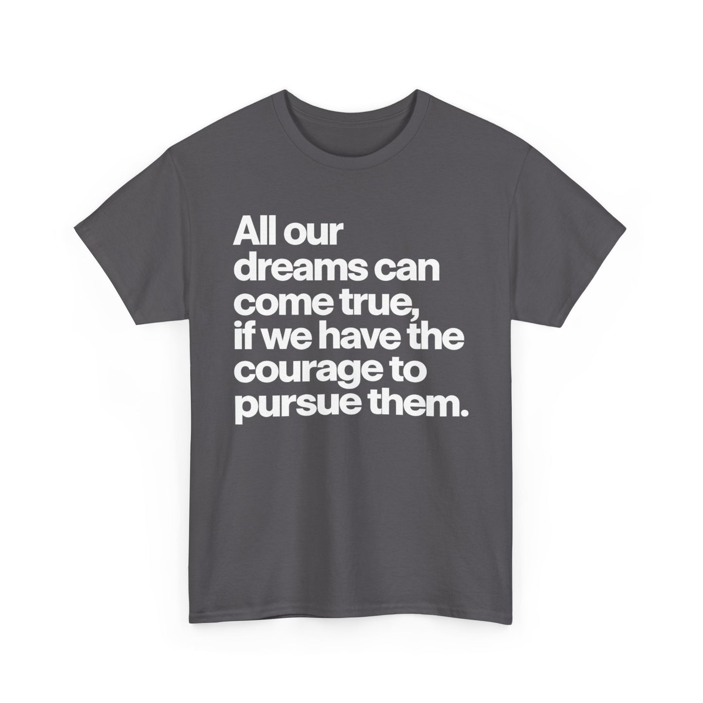 Inspirational Quote Tee — "All our dreams can come true, if we have the courage to pursue them."