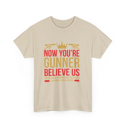 Now You're Gunner Believe Us T-Shirt — Arsenal Premier League Champions 2026 Fan Tee
