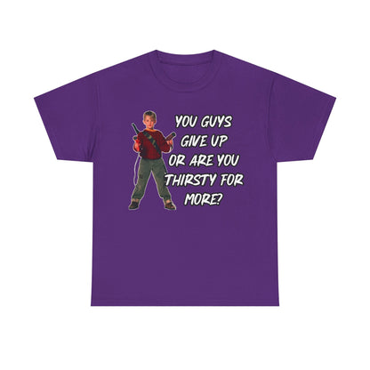 Movie Quote T-Shirt — "You Guys Give Up Or Are You Thirsty For More?"