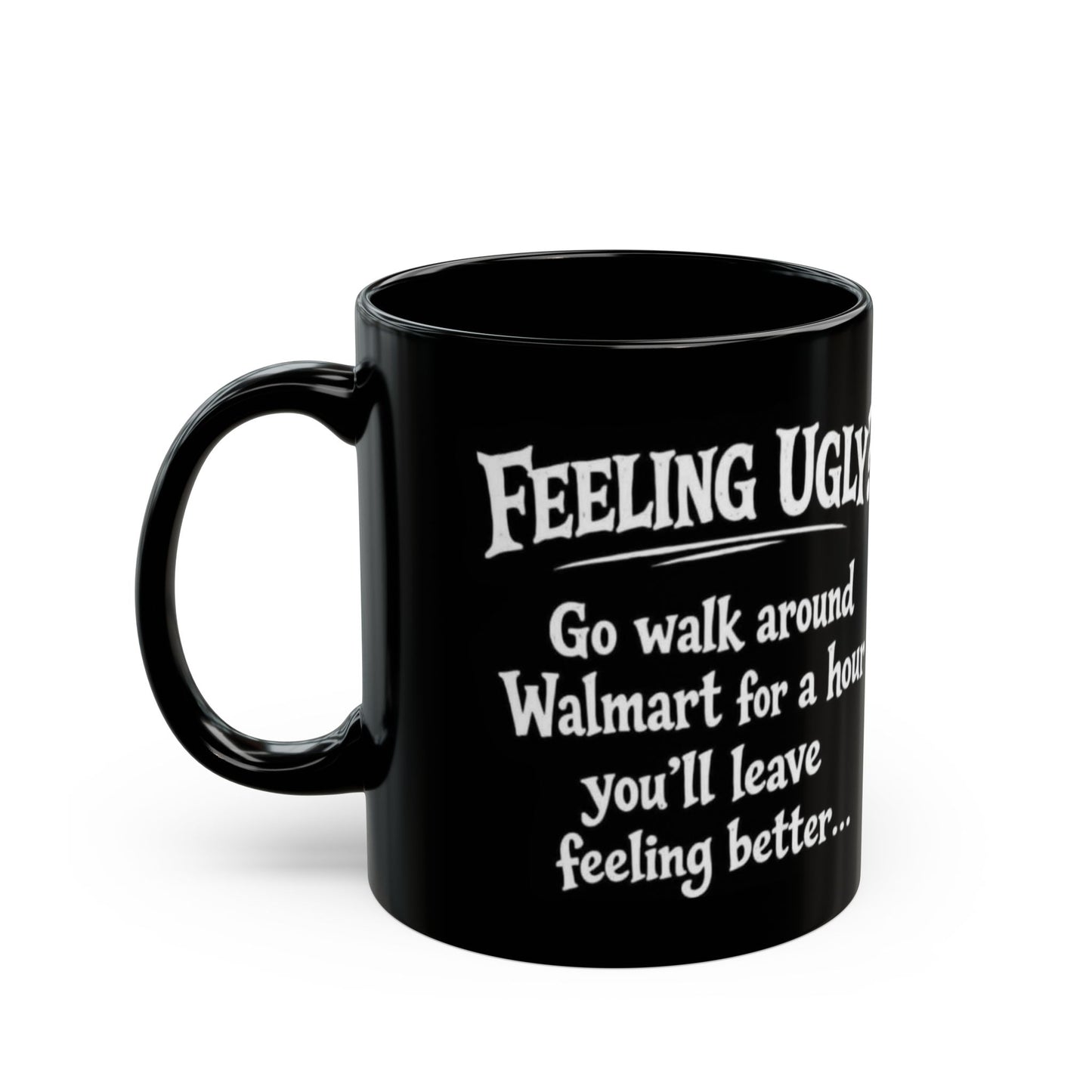 Black Funny Walmart Joke Coffee Mug — "Feeling Ugly? Go walk around Walmart for an hour" 11oz/15oz
