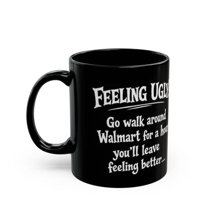 Black Funny Walmart Joke Coffee Mug — "Feeling Ugly? Go walk around Walmart for an hour" 11oz/15oz