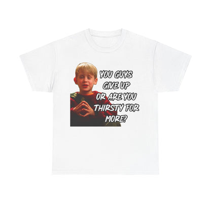 You Guys Give Up Or Are You Thirsty For More? Tee — Funny Meme T-Shirt