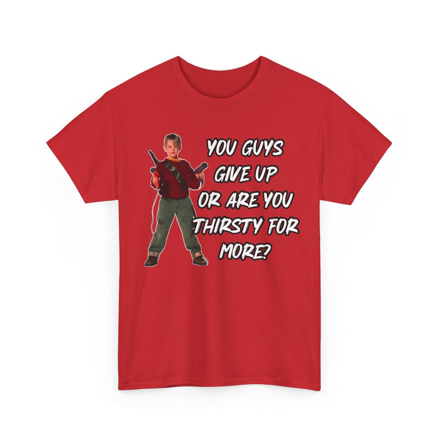 Movie Quote T-Shirt — "You Guys Give Up Or Are You Thirsty For More?"