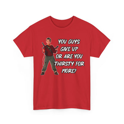 Movie Quote T-Shirt — "You Guys Give Up Or Are You Thirsty For More?"