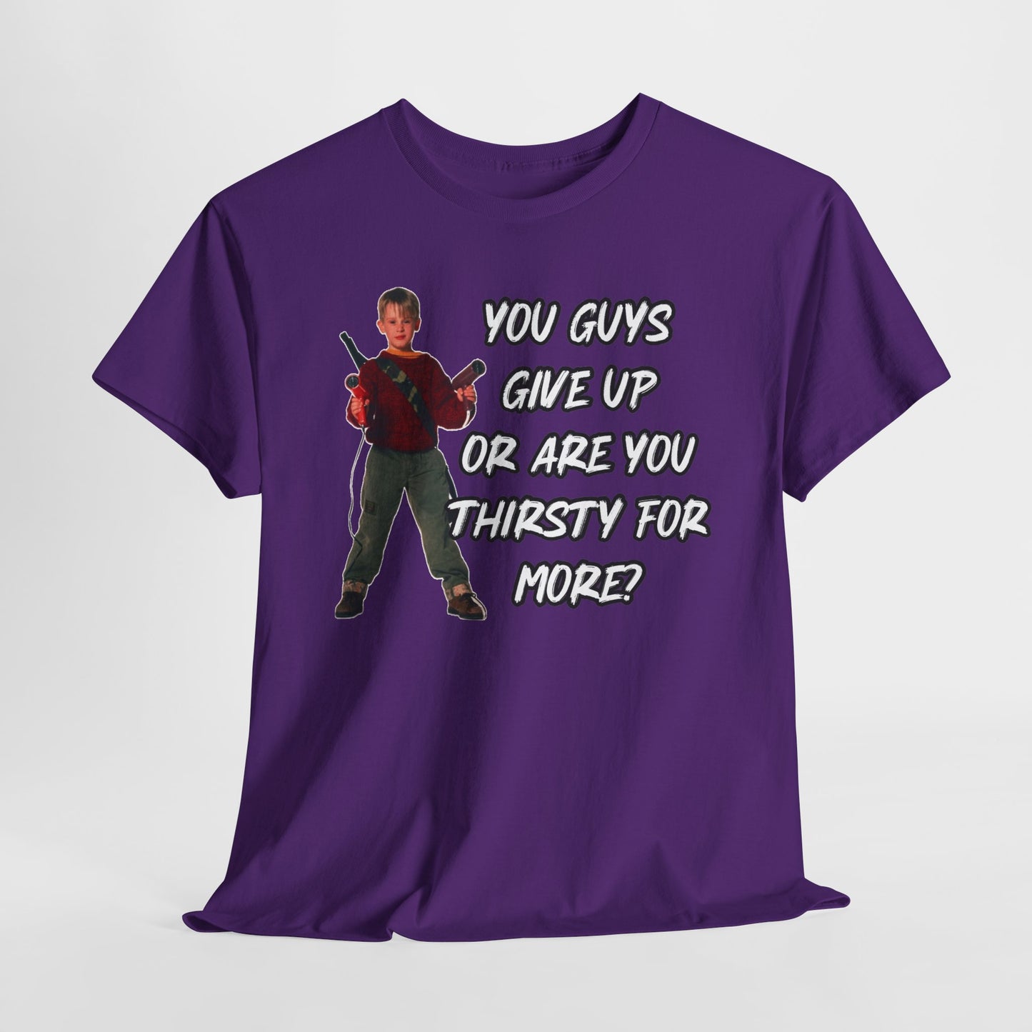 Movie Quote T-Shirt — "You Guys Give Up Or Are You Thirsty For More?"