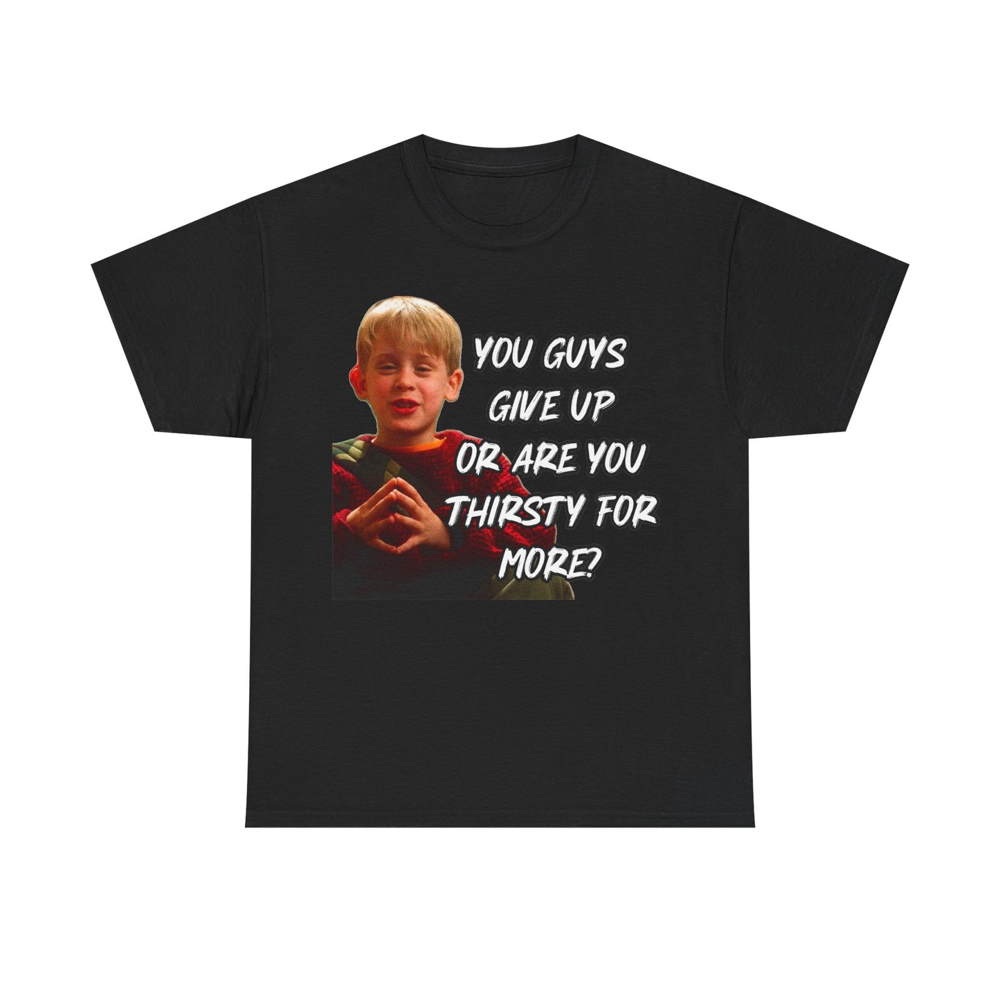 You Guys Give Up Or Are You Thirsty For More? Tee — Funny Meme T-Shirt