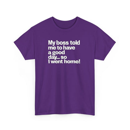 Funny Graphic Tee - "My boss told me to have a good day… so I went home!"