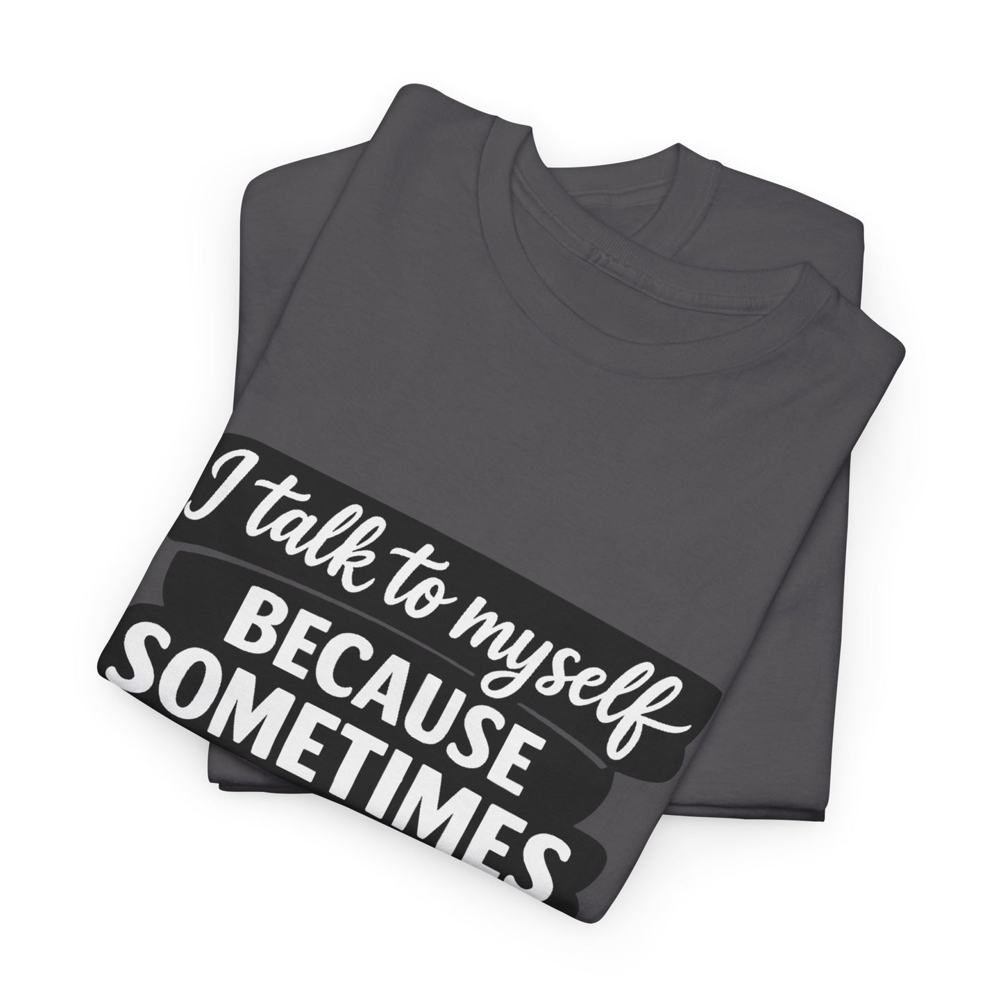 Funny Quote T-Shirt — "I Talk To Myself Because Sometimes I Just Need Expert Advice"