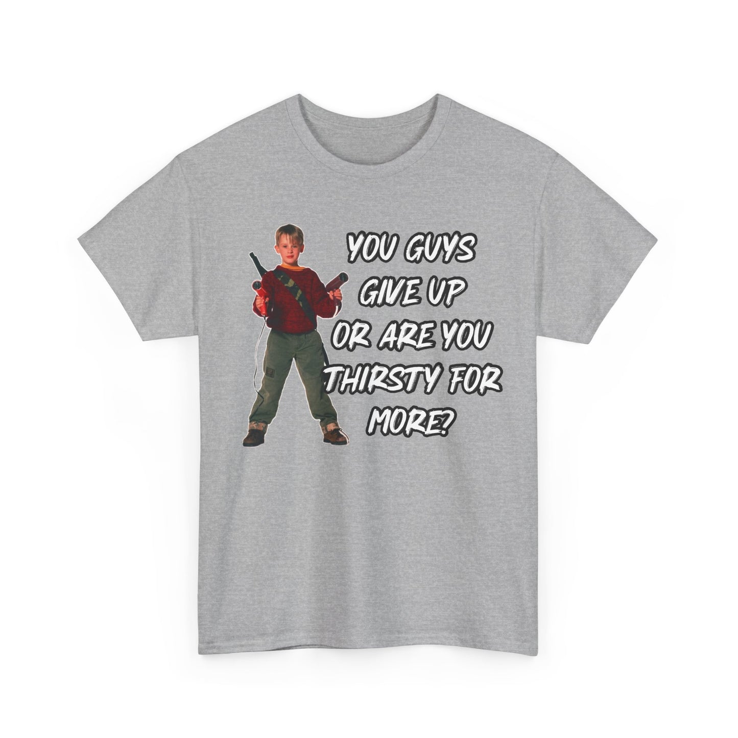 Movie Quote T-Shirt — "You Guys Give Up Or Are You Thirsty For More?"