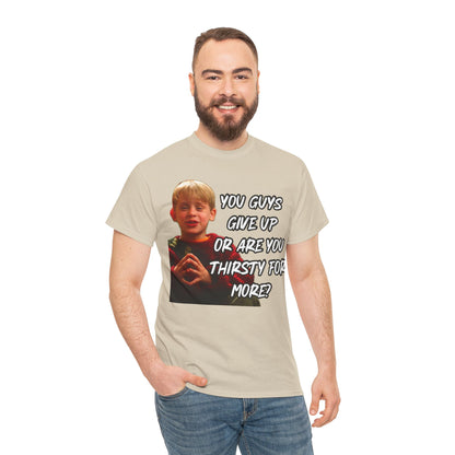 You Guys Give Up Or Are You Thirsty For More? Tee — Funny Meme T-Shirt