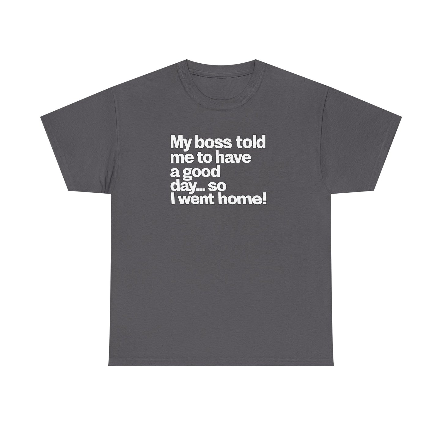Funny Graphic Tee - "My boss told me to have a good day… so I went home!"