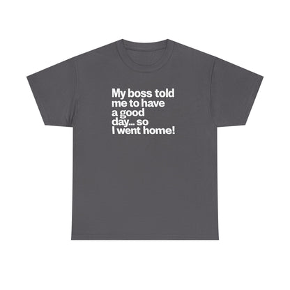 Funny Graphic Tee - "My boss told me to have a good day… so I went home!"