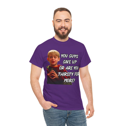 You Guys Give Up Or Are You Thirsty For More? Tee — Funny Meme T-Shirt