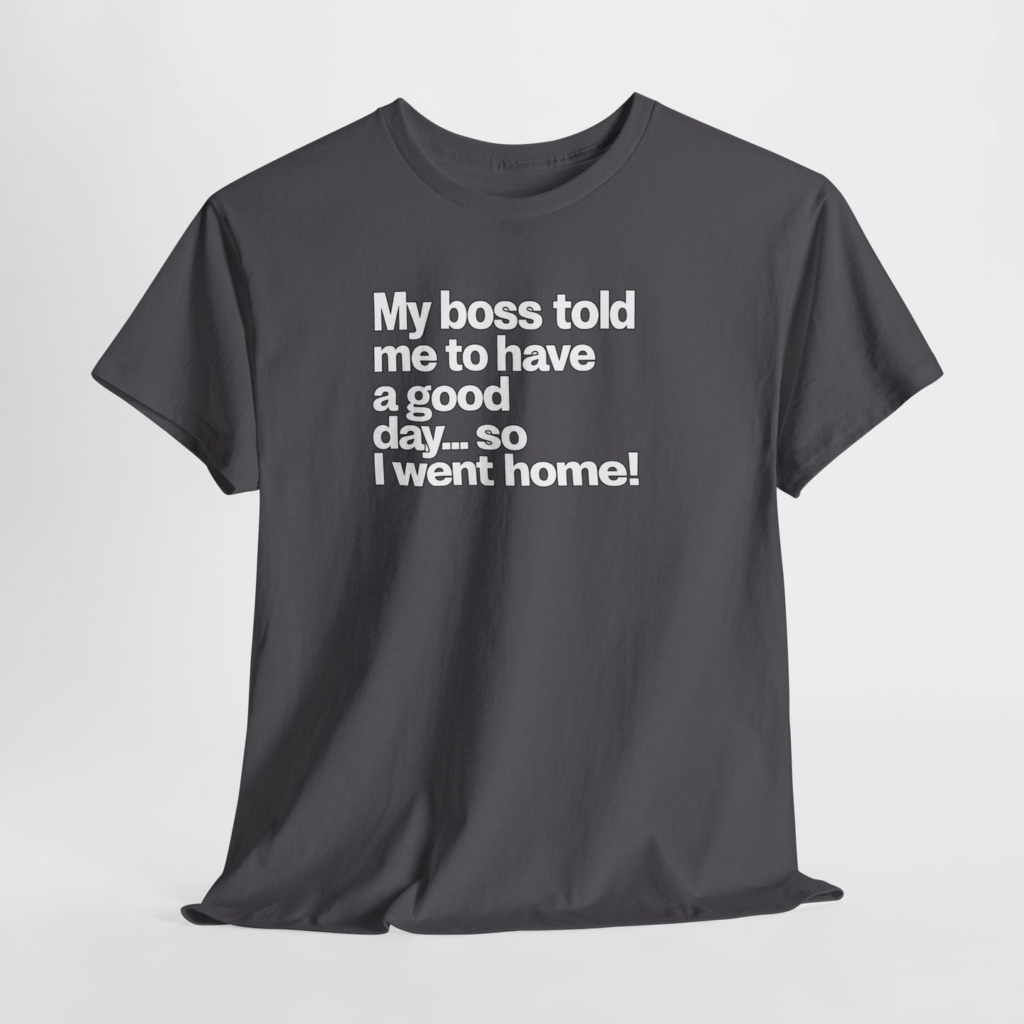 Funny Graphic Tee - "My boss told me to have a good day… so I went home!"
