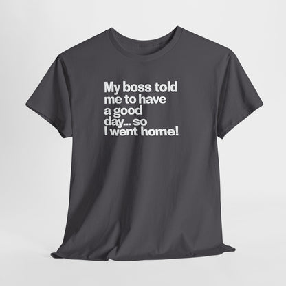 Funny Graphic Tee - "My boss told me to have a good day… so I went home!"