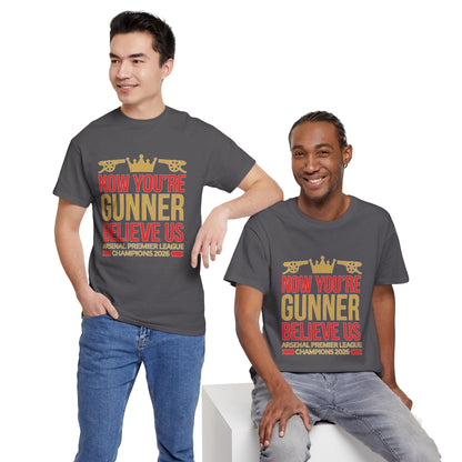 Now You're Gunner Believe Us T-Shirt — Arsenal Premier League Champions 2026 Fan Tee
