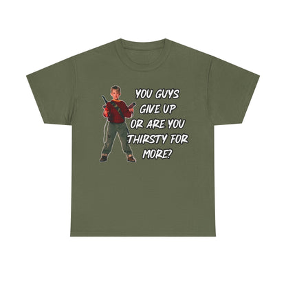 Movie Quote T-Shirt — "You Guys Give Up Or Are You Thirsty For More?"