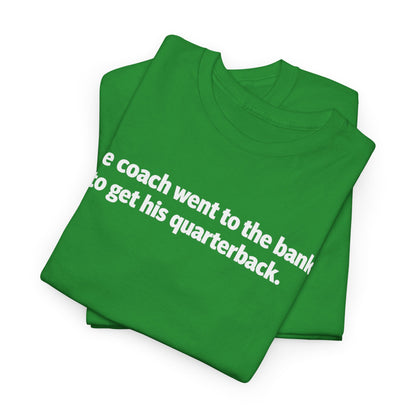Tee — "The coach went to the bank to get his quarterback." Funny Football Quote Shirt