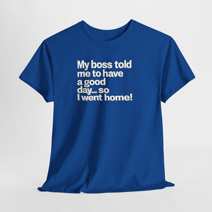 Funny Graphic Tee - "My boss told me to have a good day… so I went home!"