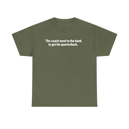 Tee — "The coach went to the bank to get his quarterback." Funny Football Quote Shirt