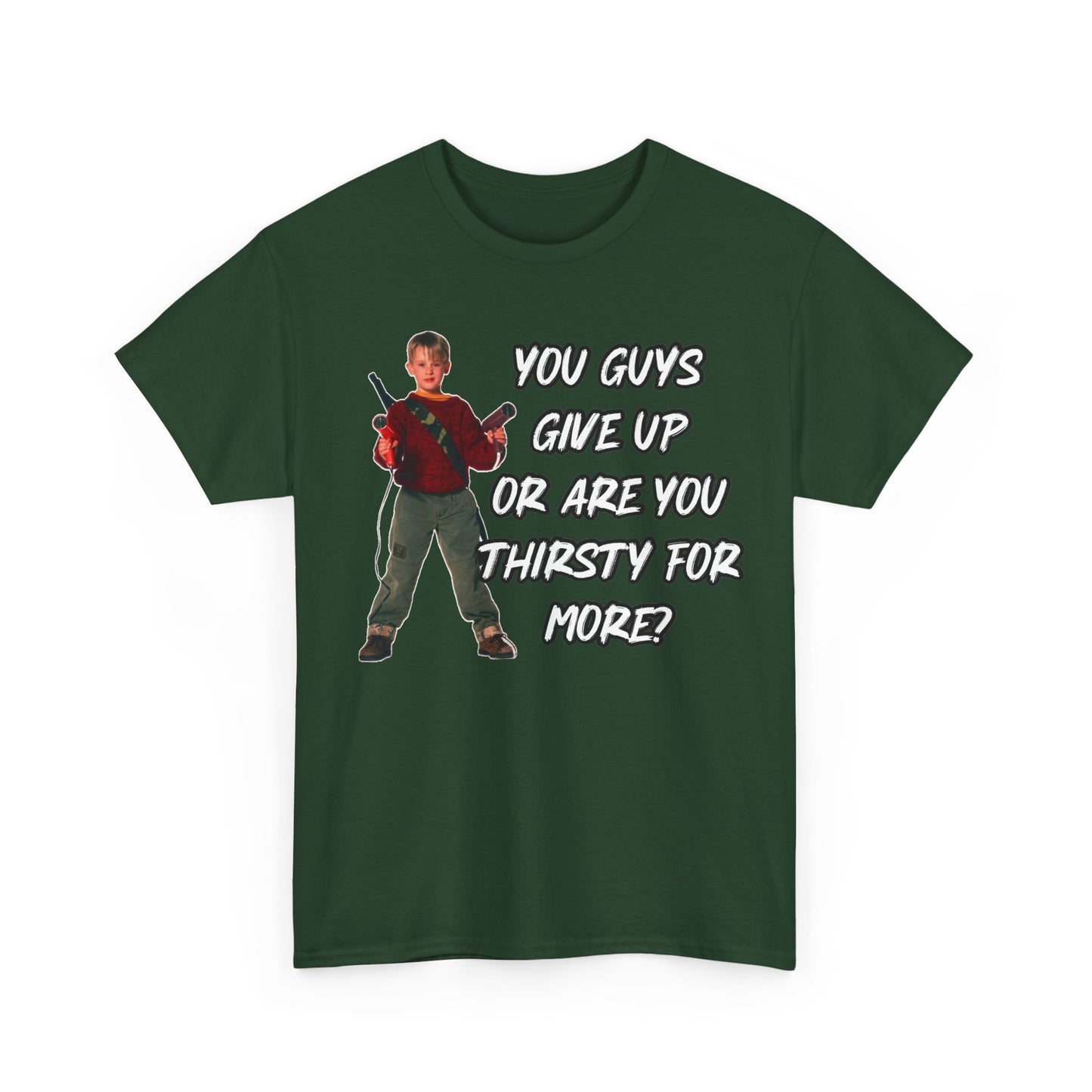 Movie Quote T-Shirt — "You Guys Give Up Or Are You Thirsty For More?"